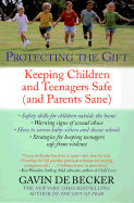 Protecting the Gift: Keeping Children and Teenagers Safe (and Parents Sane)