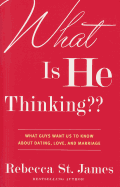 'What Is He Thinking: What Guys Want Us to Know about Dating, Love, and Marriage'