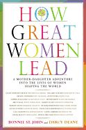 How Great Women Lead: A Mother-Daughter Adventure into the Lives of Women Shaping the World