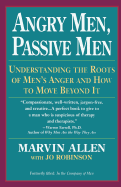 Angry Men, Passive Men: Understanding the Roots of Men's Anger and How to Move Beyond It
