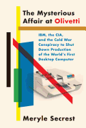 'The Mysterious Affair at Olivetti: Ibm, the Cia, and the Cold War Conspiracy to Shut Down Production of the World's First Desktop Computer'