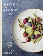Eating from the Ground Up: Recipes for Simple, Pe