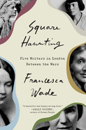 Square Haunting: Five Writers in London Between t