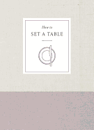 How to Set a Table: Inspiration, Ideas, and Etiquette for Hosting Friends and Family (How To Series)