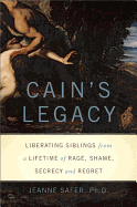 Cain's Legacy: Liberating Siblings from a Lifetime of Rage, Shame, Secrecy, and Regret