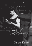 A Season of Splendor: The Court of Mrs. Astor in Gilded Age New York