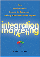 Integration Marketing: How Small Businesses Become Big Businesses ├óΓé¼ΓÇ£ and Big Businesses Become Empires