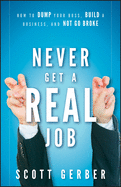 Never Get a 'Real' Job: How to Dump Your Boss, Build a Business and Not Go Broke