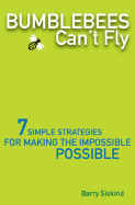 Bumblebees Can't Fly: Seven Simple Strategies for Making the Impossible Possible