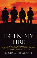Friendly Fire: The Untold Story of the U.S. Bombing that Killed Four Canadian Soldiers in Afghanistan