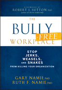 The Bully-Free Workplace: Stop Jerks, Weasels, and Snakes From Killing Your Organization