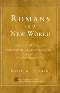 Romans in a New World: Classical Models in Sixteenth-Century Spanish America (History, Languages, and Cultures of the Spanish and Portuguese Worlds)