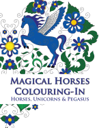 Magical Horses Colouring-In: Horse coloring book featuring Horses, Unicorns and Pegasus set amongst floral, celestial and paisley designs - Adult coloring book.
