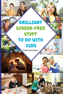 Brilliant Screen-Free Stuff To Do With Kids: A Handy Reference for Parents & Grandparents!