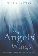 On Angels' Wings: My flight from trauma to grace