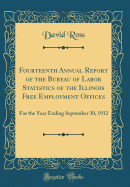 Fourteenth Annual Report of the Bureau of Labor Statistics of the Illinois Free Employment Offices: For the Year Ending September 30, 1912 (Classic Reprint)