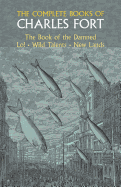 The Complete Books of Charles Fort: The Book of the Damned / Lo! / Wild Talents / New Lands