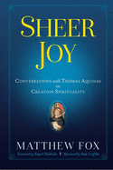Sheer Joy: Conversations with Thomas Aquinas on Creation Spirituality
