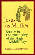 Jesus as Mother: Studies in the Spirituality of the High Middle Ages (Center for Medieval and Renaissance Studies, UCLA) (Volume 16)