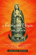 Setting the Virgin on Fire: L├â┬ízaro C├â┬írdenas, Michoac├â┬ín Peasants and the Redemption of the Mexican Revolution