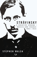 Stravinsky: A Creative Spring: Russia and France, 1882-1934