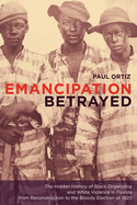 Emancipation Betrayed: The Hidden History of Black Organizing and White Violence in Florida from Reconstruction to the Bloody Election of 1920 (Volume 16)