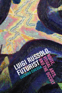 Luigi Russolo, Futurist: Noise, Visual Arts, and the Occult