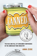 Canned: The Rise and Fall of Consumer Confidence in the American Food Industry (Volume 68) (California Studies in Food and Culture)