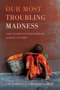 Our Most Troubling Madness: Case Studies in Schizophrenia across Cultures (Volume 11) (Ethnographic Studies in Subjectivity)
