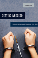 Getting Wrecked: Women, Incarceration, and the American Opioid Crisis (Volume 46) (California Series in Public Anthropology)