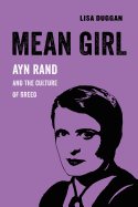Mean Girl: Ayn Rand and the Culture of Greed (Volume 8) (American Studies Now: Critical Histories of the Present)