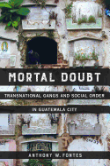 Mortal Doubt: Transnational Gangs and Social Order in Guatemala City (Volume 1) (Atelier: Ethnographic Inquiry in the Twenty-First Century)