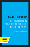 Agonistic Poetry: The Pindaric Mode in Pindar, Horace, H├â┬╢lderlin, and the English Ode