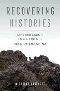 Recovering Histories: Life and Labor after Heroin in Reform-Era China (Studies of the Weatherhead East Asian Institute, Columbia University)