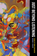 Just Beyond Listening: Essays of Sonic Encounter (California Studies in Music, Sound, and Media) (Volume 5)