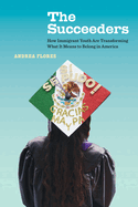 The Succeeders: How Immigrant Youth Are Transforming What It Means to Belong in America (Volume 53) (California Series in Public Anthropology)