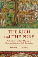 The Rich and the Pure: Philanthropy and the Making of Christian Society in Early Byzantium (Volume 62) (Transformation of the Classical Heritage)