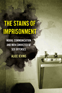 Stains of Imprisonment: Moral Communication and Men Convicted of Sex Offenses (Gender and Justice) (Volume 10)