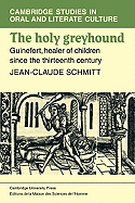 The Holy Greyhound: Guinefort, Healer of Children since the Thirteenth Century (Cambridge Studies in Oral and Literate Culture)