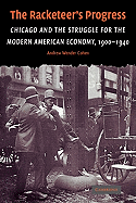 The Racketeer's Progress: Chicago and the Struggle for the Modern American Economy, 1900 - 1940 (Cambridge Historical Studies in American Law and Society)