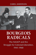 Bourgeois Radicals: The NAACP and the Struggle for Colonial Liberation, 1941├óΓé¼ΓÇ£1960