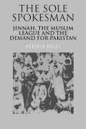 The Sole Spokesman: Jinnah, the Muslim League and the Demand for Pakistan (Cambridge South Asian Studies)
