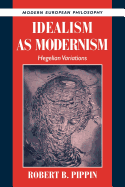 Idealism as Modernism: Hegelian Variations (Modern European Philosophy)
