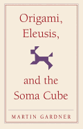 Origami, Eleusis, and the Soma Cube: Martin Gardner's Mathematical Diversions (The New Martin Gardner Mathematical Library)