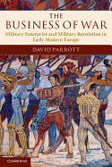 The Business of War: Military Enterprise and Military Revolution in Early Modern Europe