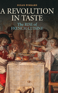 A Revolution in Taste: The Rise of French Cuisine, 1650├óΓé¼ΓÇ£1800