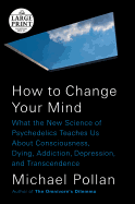 How to Change Your Mind: What the New Science of Psychedelics Teaches Us About Consciousness, Dying, Addiction, Depression, and Transcendence (Random House Large Print)