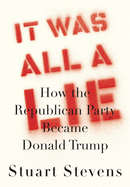 It Was All a Lie: How the Republican Party Became Donald Trump