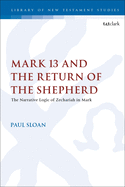 Mark 13 and the Return of the Shepherd: The Narrative Logic of Zechariah in Mark (The Library of New Testament Studies)