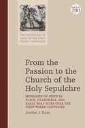 From the Passion to the Church of the Holy Sepulchre: Memories of Jesus in Place, Pilgrimage, and Early Holy Sites Over the First Three Centuries (The Reception of Jesus in the First Three Centuries)